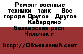 Ремонт военные техники ( танк)  - Все города Другое » Другое   . Кабардино-Балкарская респ.,Нальчик г.